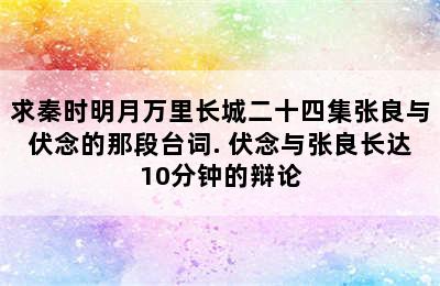 求秦时明月万里长城二十四集张良与伏念的那段台词. 伏念与张良长达10分钟的辩论